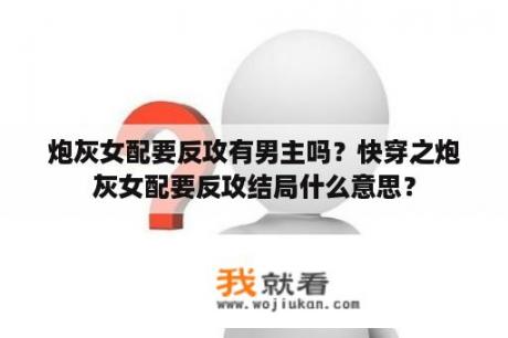 炮灰女配要反攻有男主吗？快穿之炮灰女配要反攻结局什么意思？