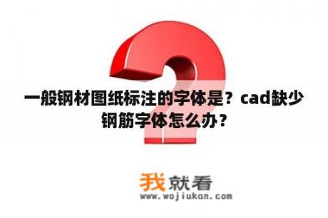 一般钢材图纸标注的字体是？cad缺少钢筋字体怎么办？