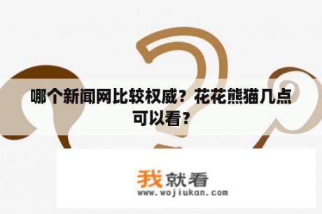 哪个新闻网比较权威？花花熊猫几点可以看？