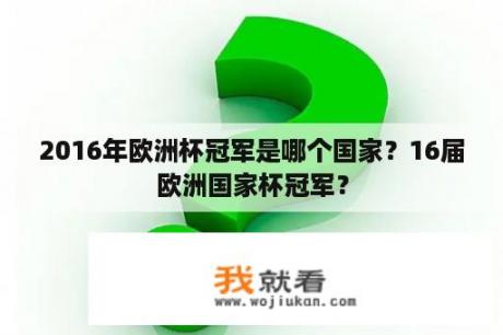 2016年欧洲杯冠军是哪个国家？16届欧洲国家杯冠军？