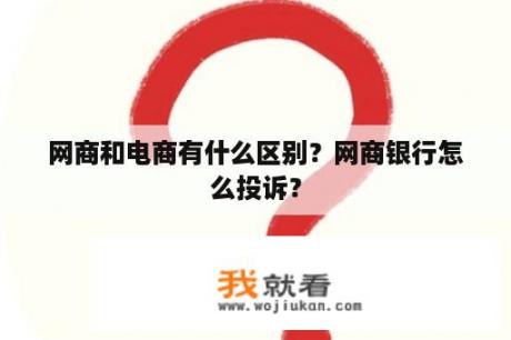 网商和电商有什么区别？网商银行怎么投诉？