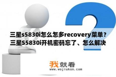 三星s5830i怎么怎多recovery菜单？三星S5830i开机密码忘了、怎么解决？