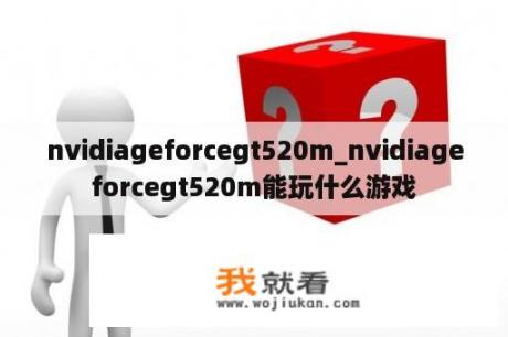 nvidiageforcegt520m_nvidiageforcegt520m能玩什么游戏