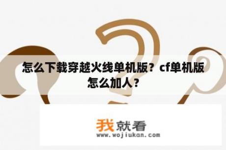 怎么下载穿越火线单机版？cf单机版怎么加人？