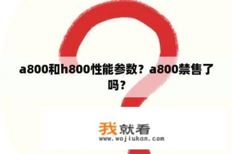 a800和h800性能参数？a800禁售了吗？