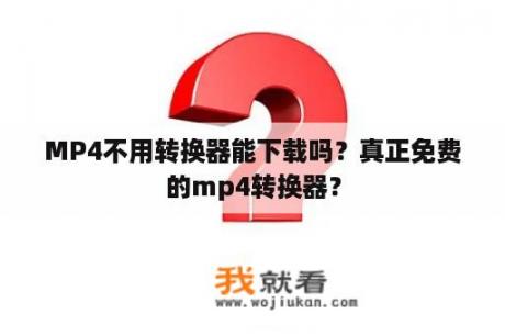 MP4不用转换器能下载吗？真正免费的mp4转换器？