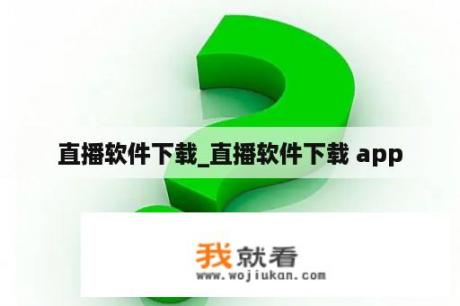 直播软件下载_直播软件下载 app