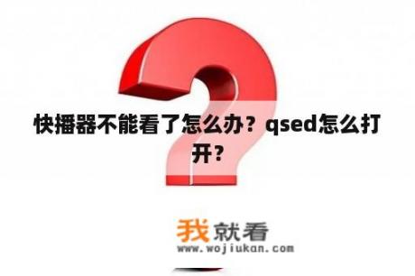 快播器不能看了怎么办？qsed怎么打开？