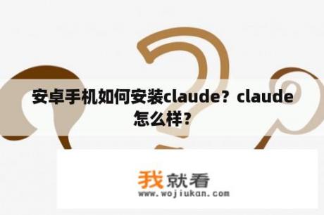 安卓手机如何安装claude？claude怎么样？