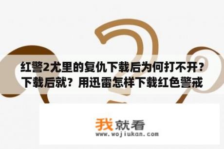 红警2尤里的复仇下载后为何打不开？下载后就？用迅雷怎样下载红色警戒2尤里的复仇？