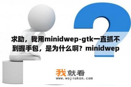 求助，我用minidwep-gtk一直抓不到握手包，是为什么啊？minidwep gtk