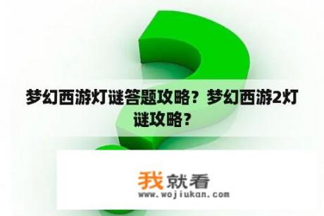 梦幻西游灯谜答题攻略？梦幻西游2灯谜攻略？