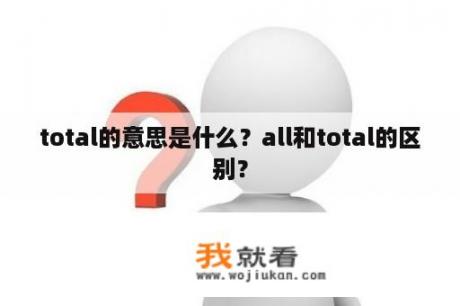 total的意思是什么？all和total的区别？