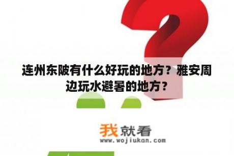 连州东陂有什么好玩的地方？雅安周边玩水避暑的地方？