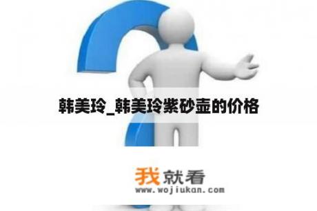 韩美玲_韩美玲紫砂壶的价格
