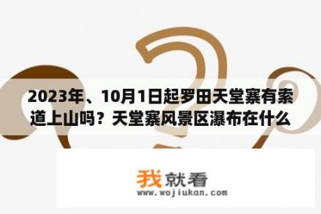 2023年、10月1日起罗田天堂寨有索道上山吗？天堂寨风景区瀑布在什么位置？