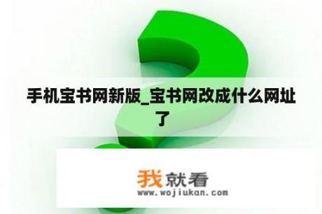 手机宝书网新版_宝书网改成什么网址了