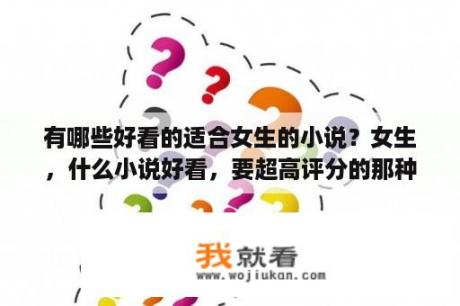 有哪些好看的适合女生的小说？女生，什么小说好看，要超高评分的那种，谢谢？