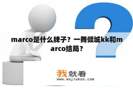 marco是什么牌子？一舞倾城kk和marco结局？