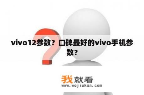 vivo12参数？口碑最好的vivo手机参数？