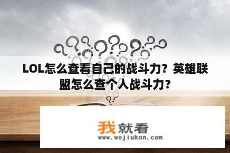 LOL怎么查看自己的战斗力？英雄联盟怎么查个人战斗力？