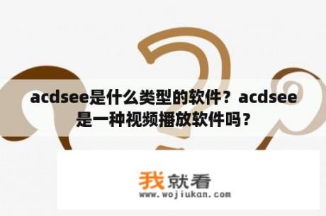 acdsee是什么类型的软件？acdsee是一种视频播放软件吗？