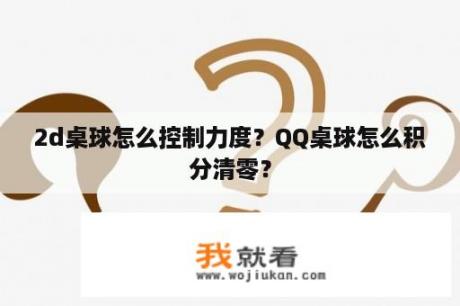 2d桌球怎么控制力度？QQ桌球怎么积分清零？