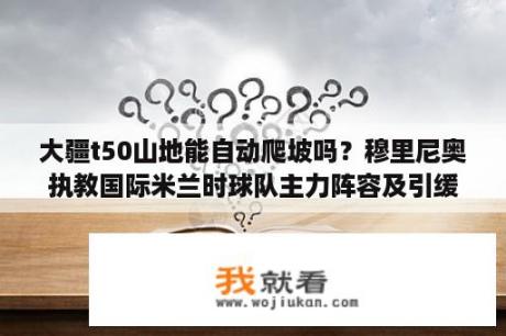 大疆t50山地能自动爬坡吗？穆里尼奥执教国际米兰时球队主力阵容及引缓名单？