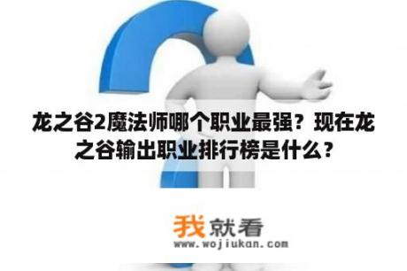龙之谷2魔法师哪个职业最强？现在龙之谷输出职业排行榜是什么？