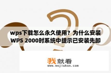 wps下载怎么永久使用？为什么安装WPS 2000时系统中提示已安装先卸载？如何解决？