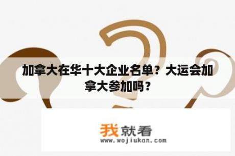 加拿大在华十大企业名单？大运会加拿大参加吗？