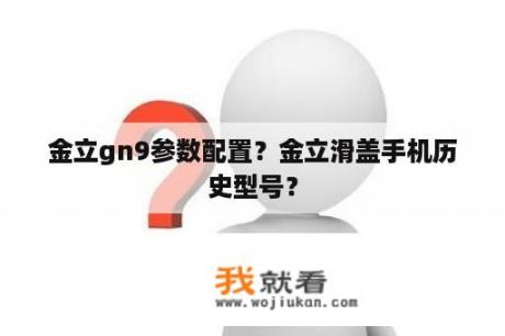 金立gn9参数配置？金立滑盖手机历史型号？