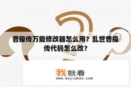 曹操传万能修改器怎么用？乱世曹操传代码怎么改？