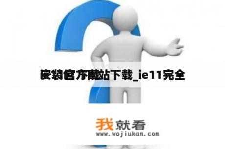 ie11官方网站下载_ie11完全
安装包 下载