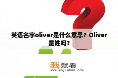 英语名字oliver是什么意思？Oliver是姓吗？
