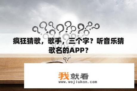 疯狂猜歌，歌手，三个字？听音乐猜歌名的APP？