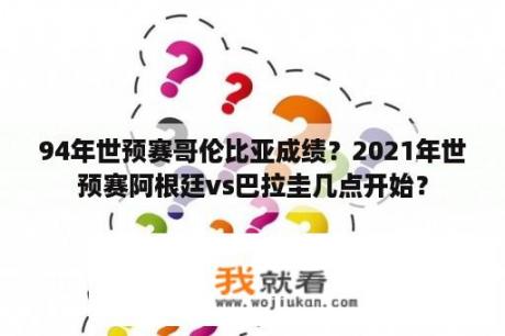 94年世预赛哥伦比亚成绩？2021年世预赛阿根廷vs巴拉圭几点开始？