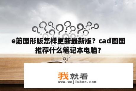 e筋图形版怎样更新最新版？cad画图推荐什么笔记本电脑？