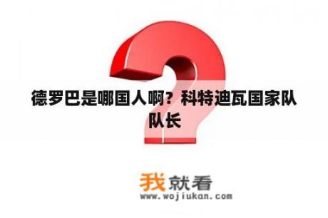 德罗巴是哪国人啊？科特迪瓦国家队队长