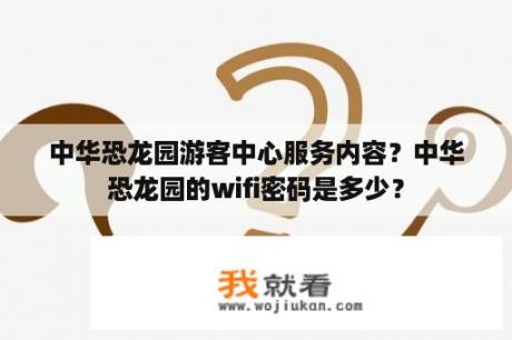 中华恐龙园游客中心服务内容？中华恐龙园的wifi密码是多少？