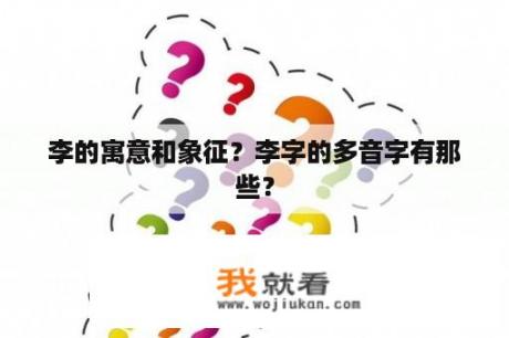 李的寓意和象征？李字的多音字有那些？
