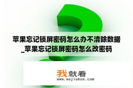 苹果忘记锁屏密码怎么办不清除数据_苹果忘记锁屏密码怎么改密码