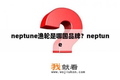 neptune渔轮是哪国品牌？neptune