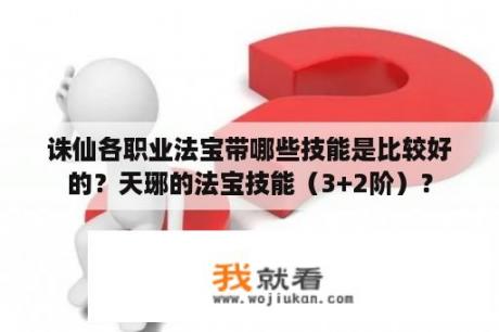 诛仙各职业法宝带哪些技能是比较好的？天琊的法宝技能（3+2阶）？