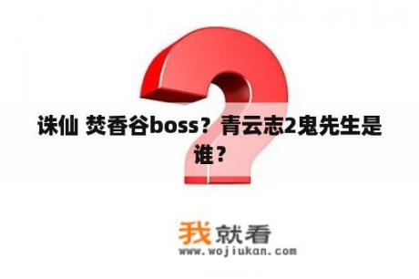 诛仙 焚香谷boss？青云志2鬼先生是谁？