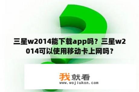 三星w2014能下载app吗？三星w2014可以使用移动卡上网吗？