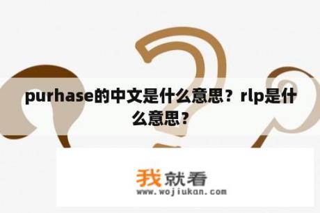 purhase的中文是什么意思？rlp是什么意思？