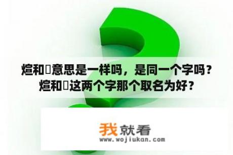 煊和烜意思是一样吗，是同一个字吗？煊和烜这两个字那个取名为好？
