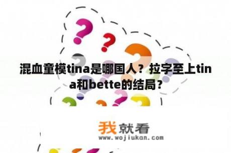 混血童模tina是哪国人？拉字至上tina和bette的结局？