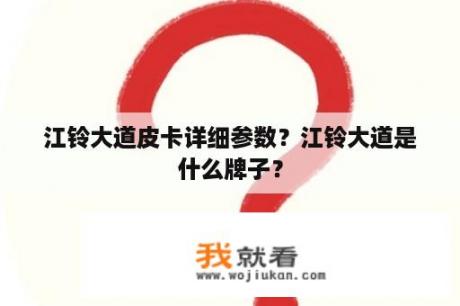 江铃大道皮卡详细参数？江铃大道是什么牌子？